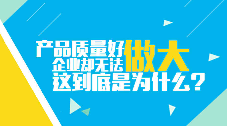 產(chǎn)品質(zhì)量好 企業(yè)無(wú)法做大 為什么 品牌策劃 品牌設(shè)計(jì) logo設(shè)計(jì)